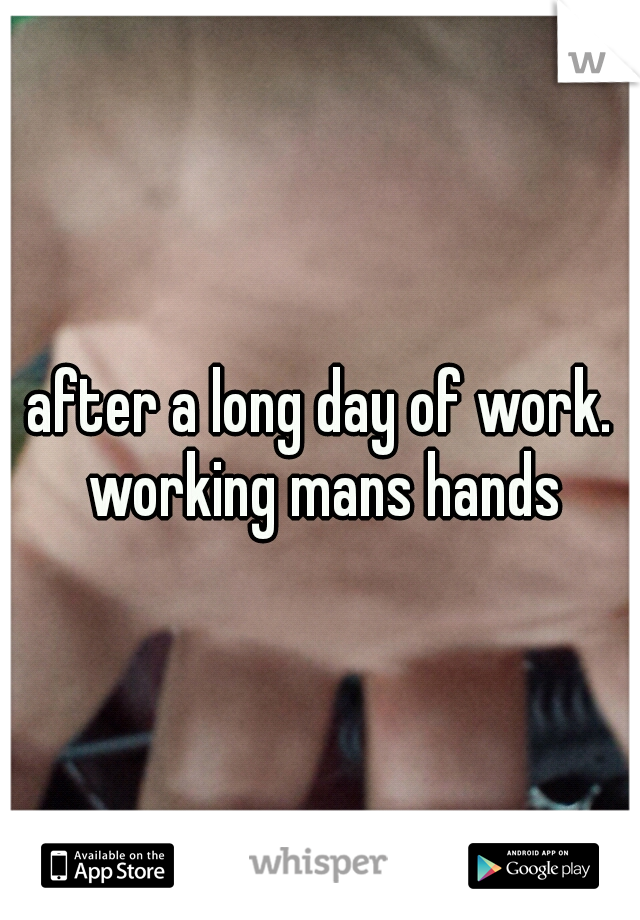 after a long day of work. working mans hands