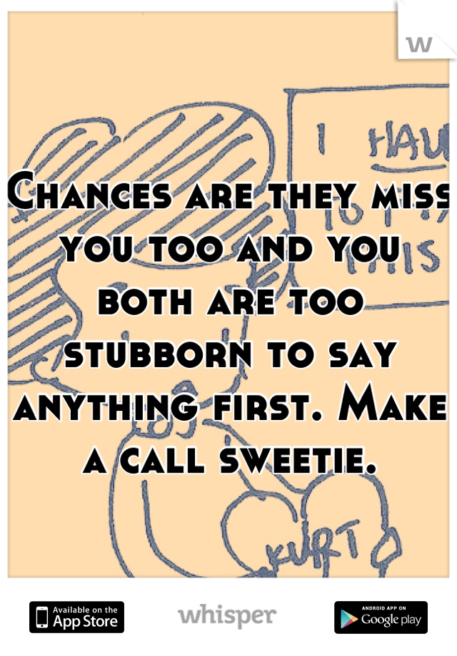 Chances are they miss you too and you both are too stubborn to say anything first. Make a call sweetie.