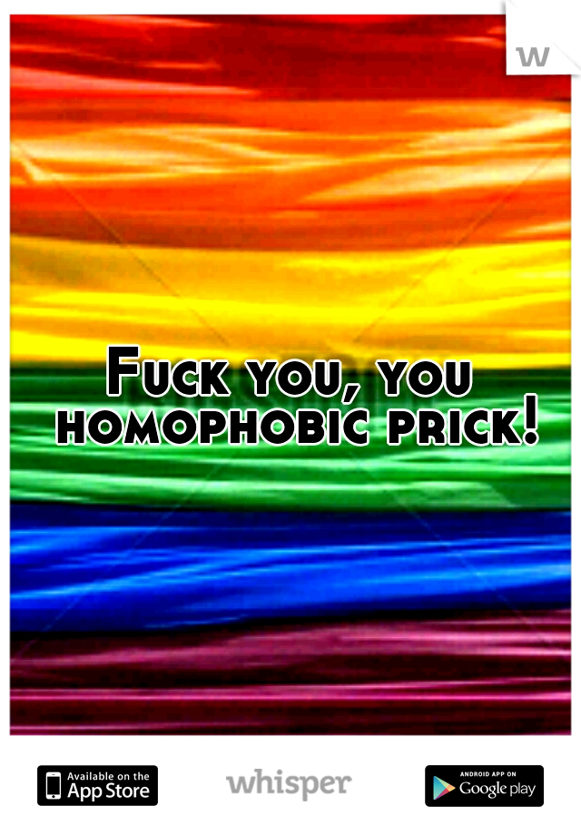 Fuck you, you homophobic prick!