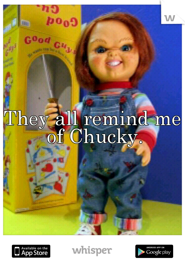They all remind me of Chucky.
