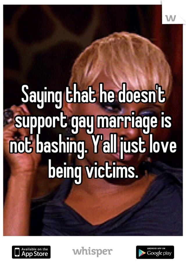 Saying that he doesn't support gay marriage is not bashing. Y'all just love being victims.