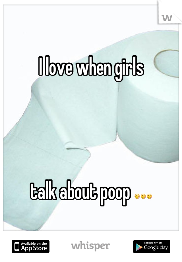 I love when girls 




talk about poop 😋😋😋