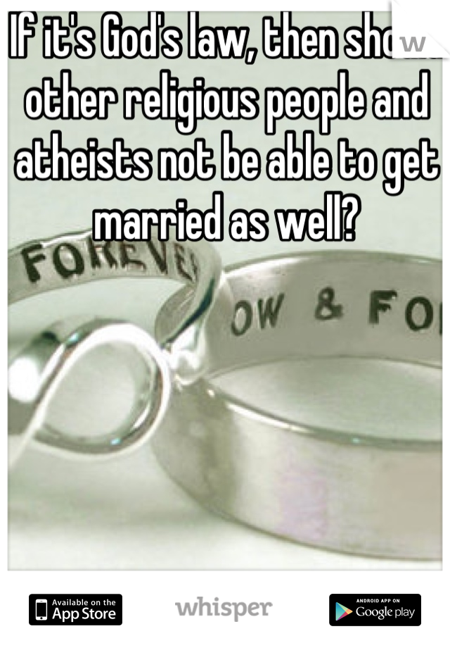 If it's God's law, then should other religious people and atheists not be able to get married as well?