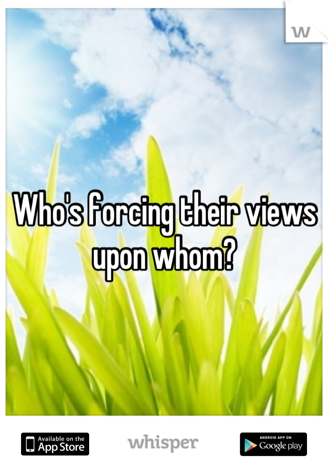 Who's forcing their views upon whom?