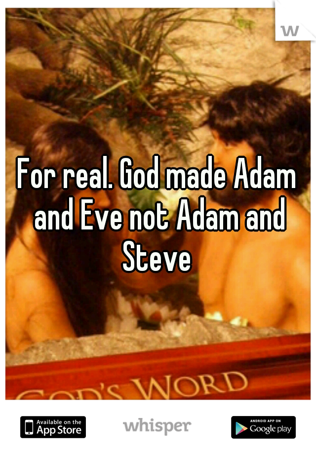 For real. God made Adam and Eve not Adam and Steve 