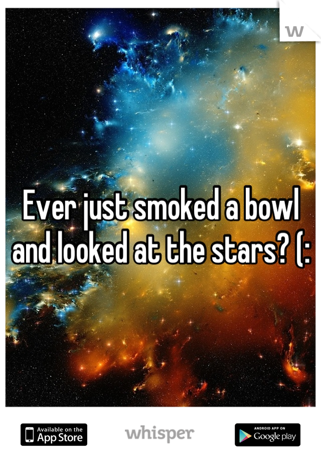Ever just smoked a bowl and looked at the stars? (: