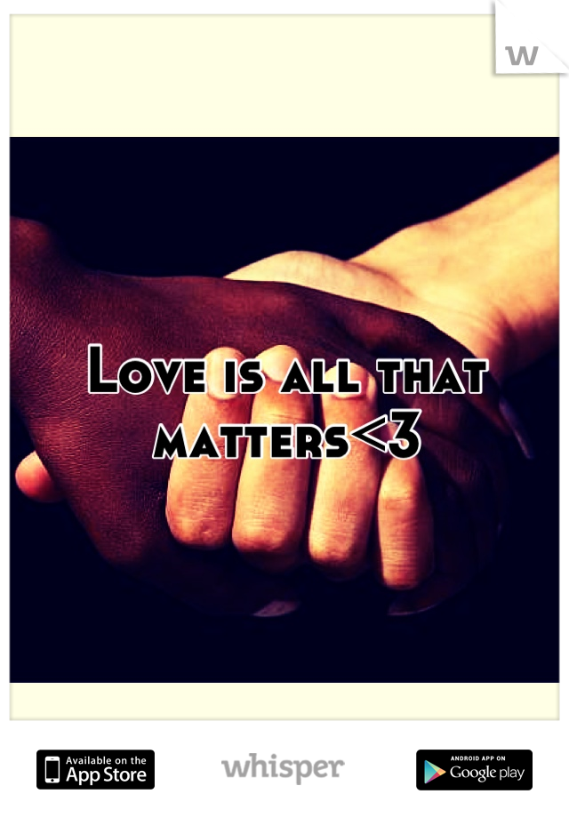 Love is all that matters<3