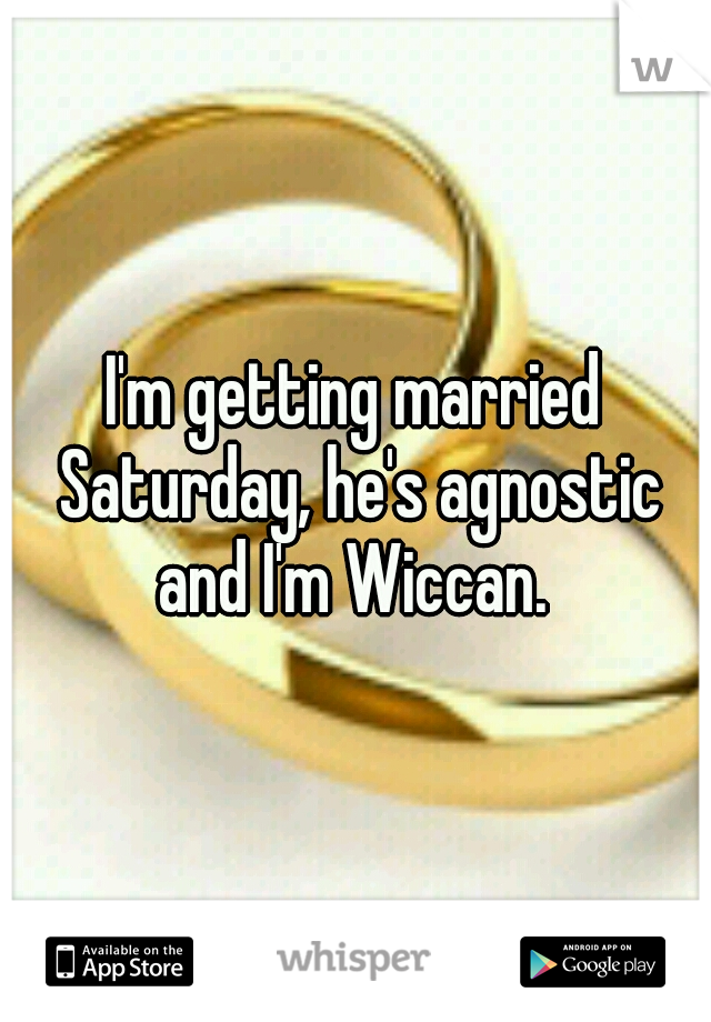 I'm getting married Saturday, he's agnostic and I'm Wiccan. 