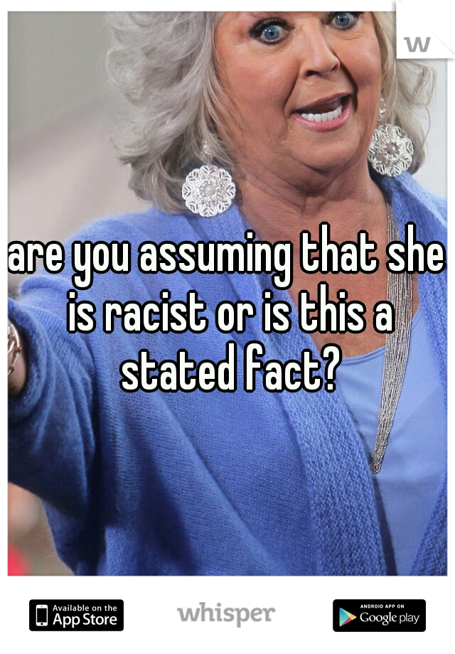 are you assuming that she is racist or is this a stated fact?