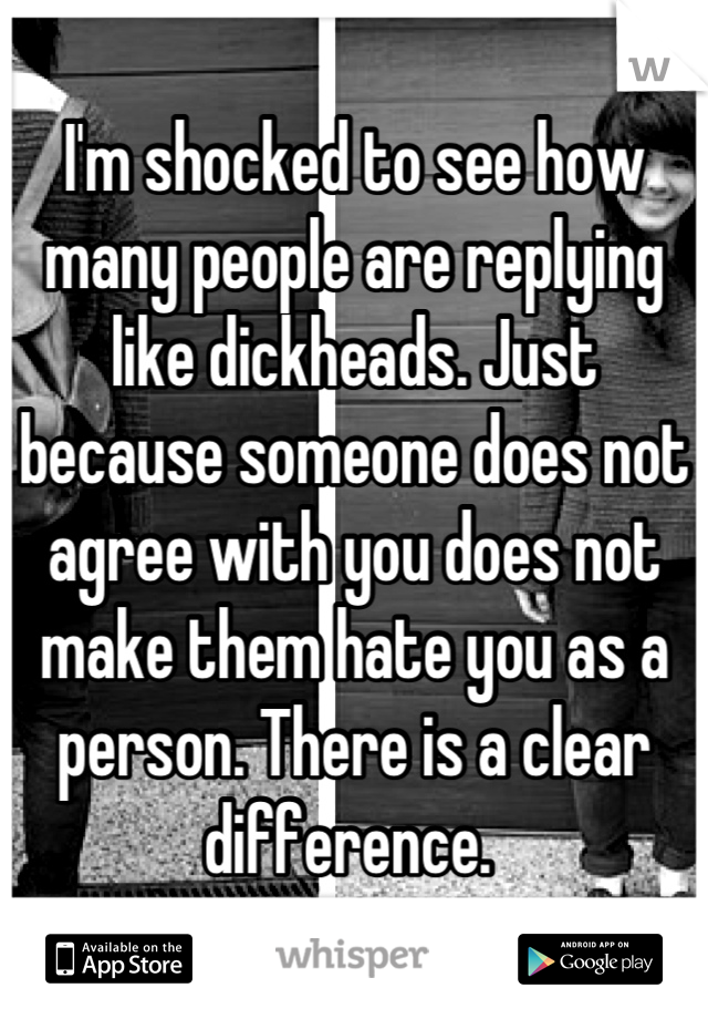 I'm shocked to see how many people are replying like dickheads. Just because someone does not agree with you does not make them hate you as a person. There is a clear difference. 