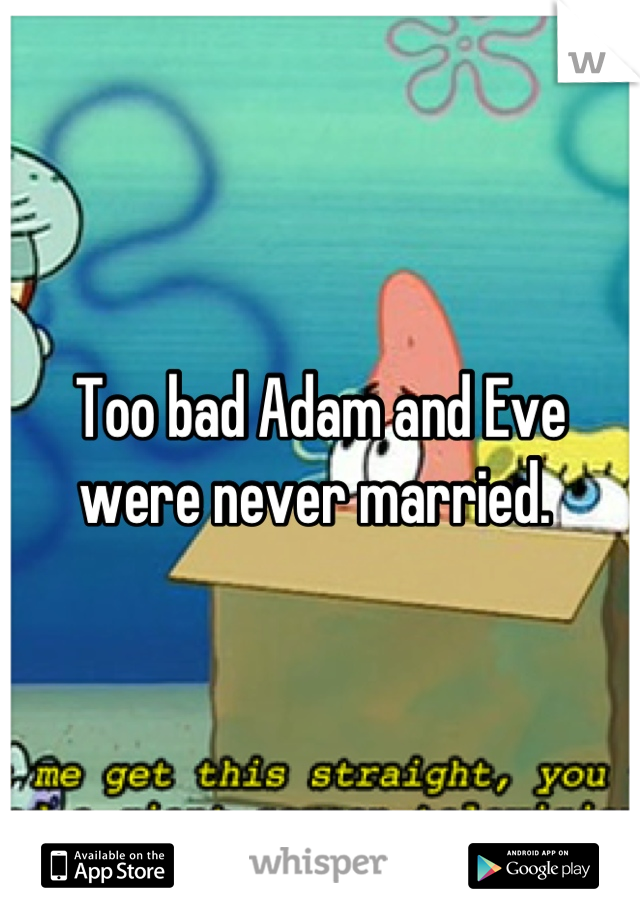 Too bad Adam and Eve were never married. 