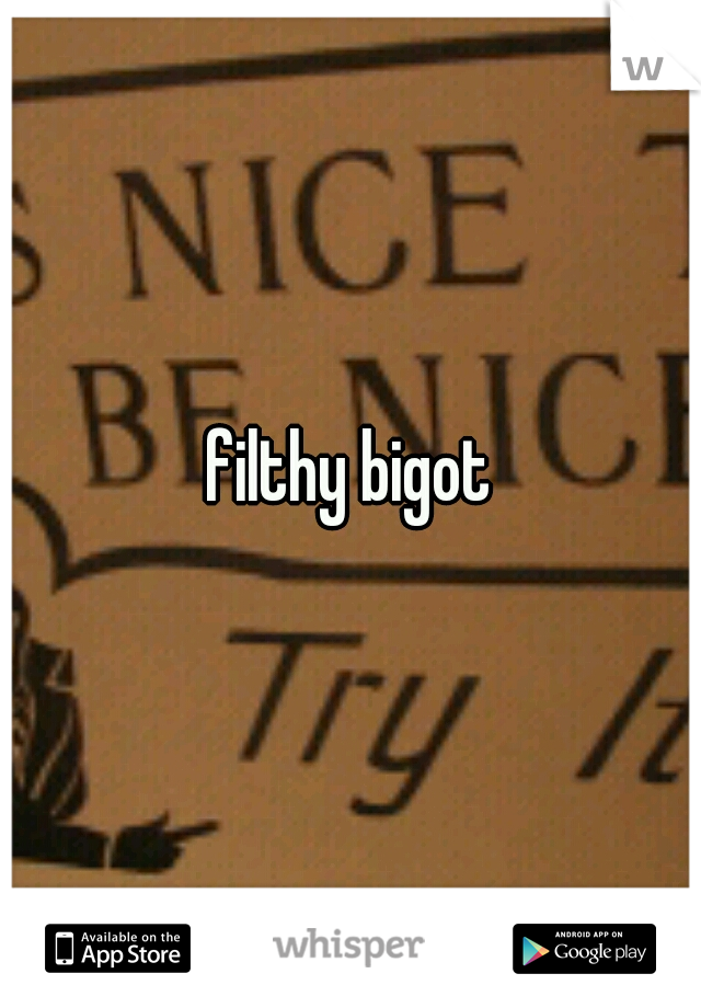 filthy bigot