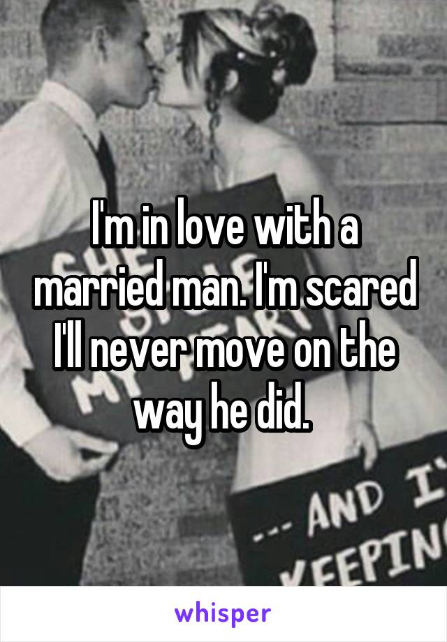 I'm in love with a married man. I'm scared I'll never move on the way he did. 