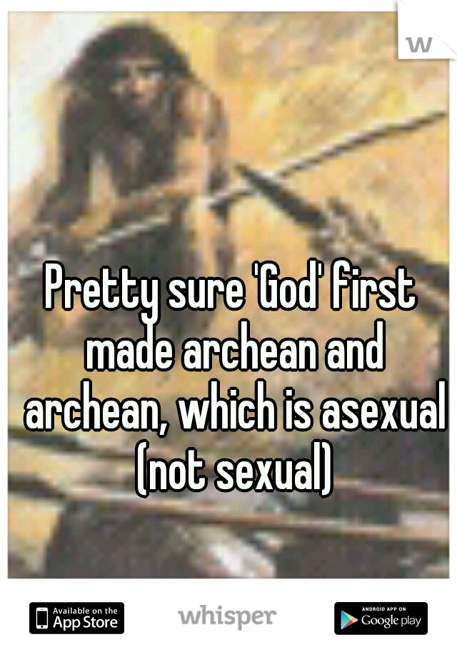 Pretty sure 'God' first made archean and archean, which is asexual (not sexual)