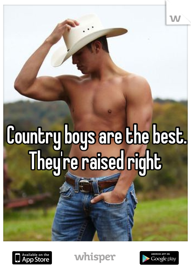 Country boys are the best. They're raised right 