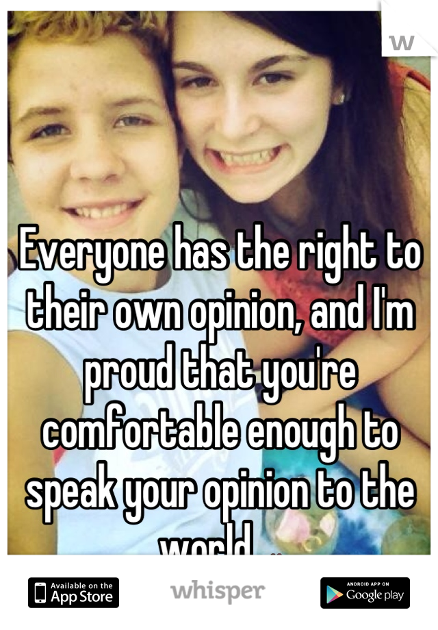 Everyone has the right to their own opinion, and I'm proud that you're comfortable enough to speak your opinion to the world. 👭