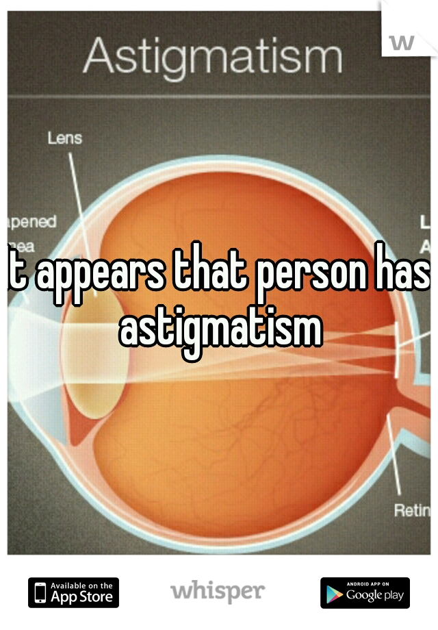 It appears that person has astigmatism