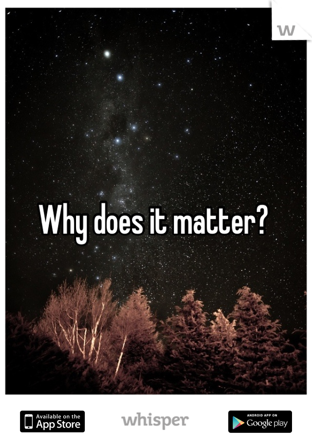 Why does it matter? 