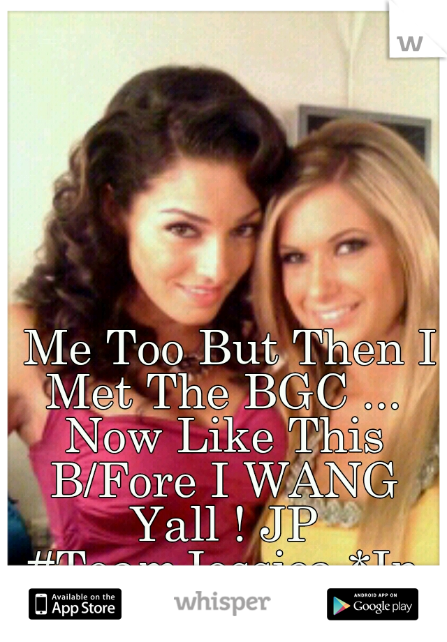   Me Too But Then I Met The BGC ... Now Like This B/Fore I WANG Yall ! JP #TeamJessica *In The Pink Dress*