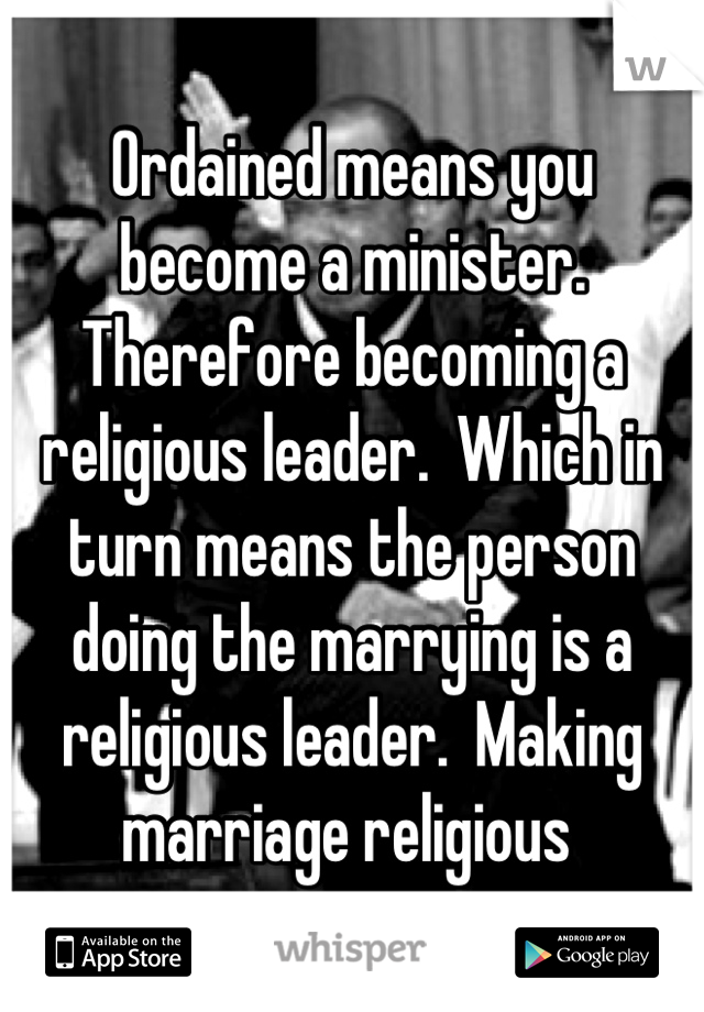 Ordained means you become a minister.  Therefore becoming a religious leader.  Which in turn means the person doing the marrying is a religious leader.  Making marriage religious 