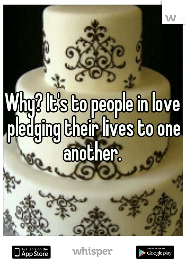 Why? It's to people in love pledging their lives to one another. 