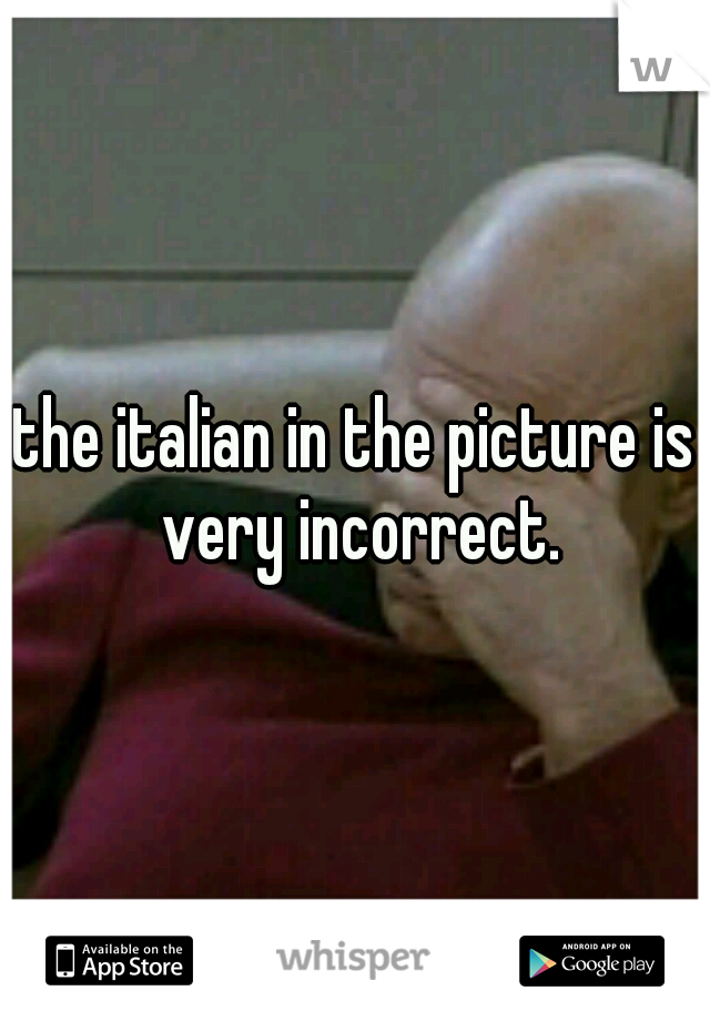 the italian in the picture is very incorrect.