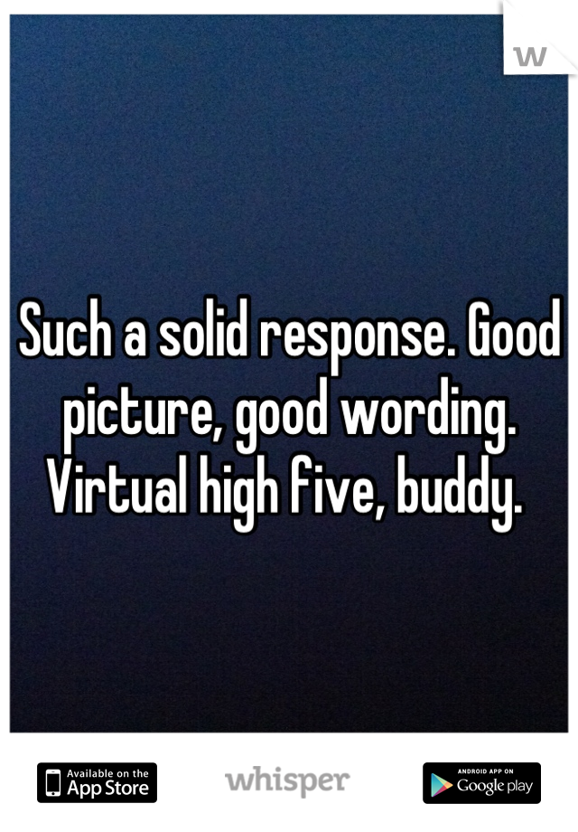 Such a solid response. Good picture, good wording. 
Virtual high five, buddy. 