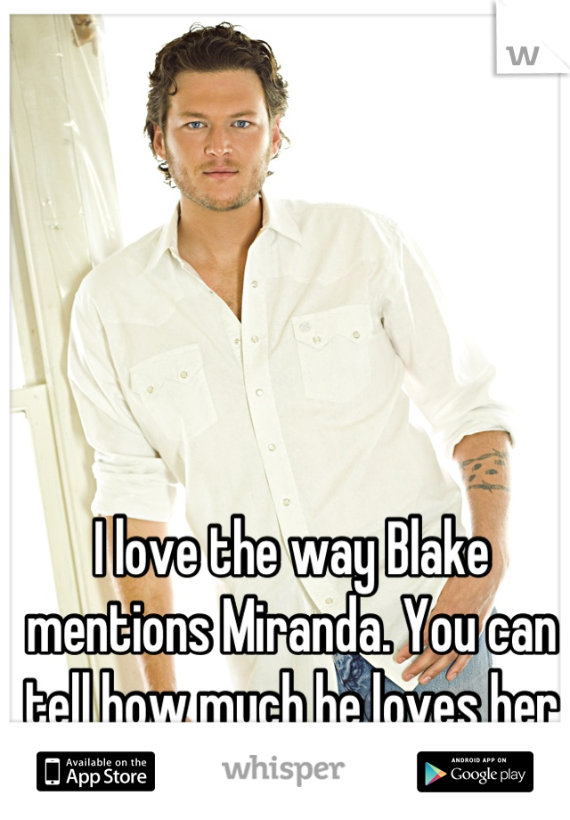 I love the way Blake mentions Miranda. You can tell how much he loves her