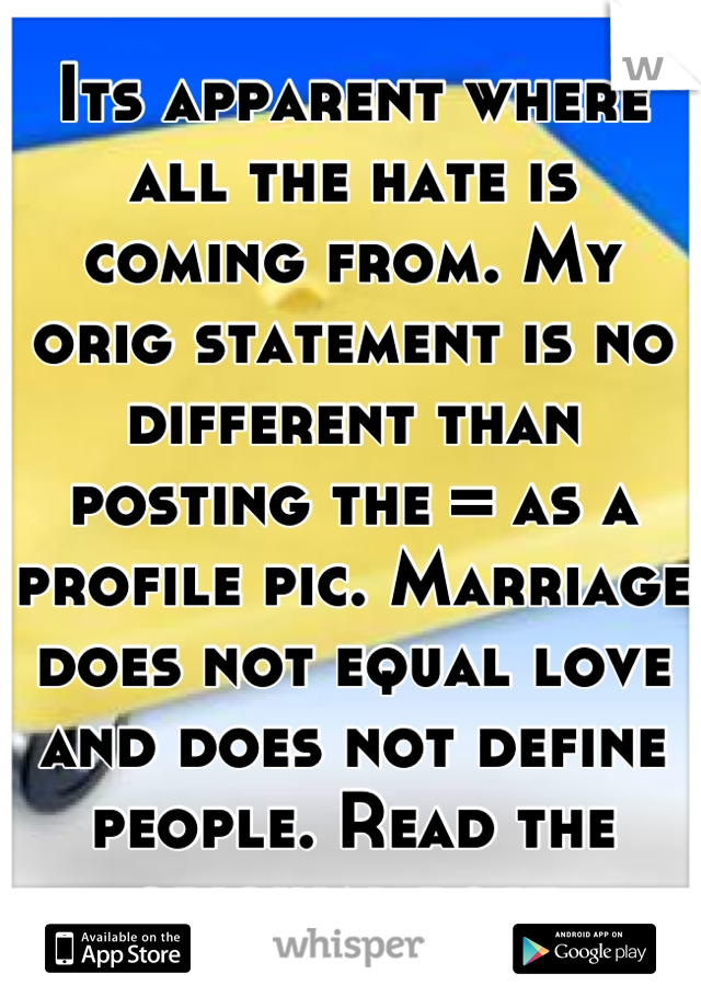 Its apparent where all the hate is coming from. My orig statement is no different than posting the = as a profile pic. Marriage does not equal love and does not define people. Read the original post.