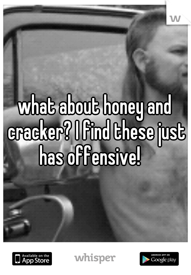 what about honey and cracker? I find these just has offensive! 
