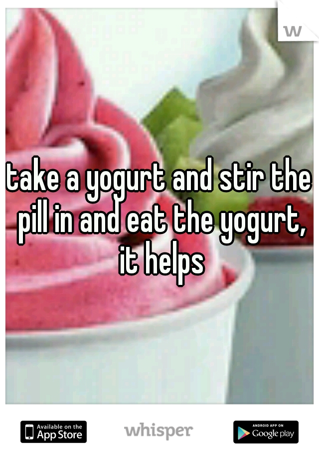 take a yogurt and stir the pill in and eat the yogurt, it helps