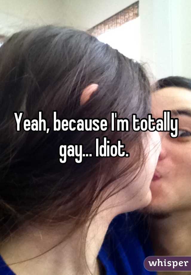 Yeah, because I'm totally gay... Idiot. 