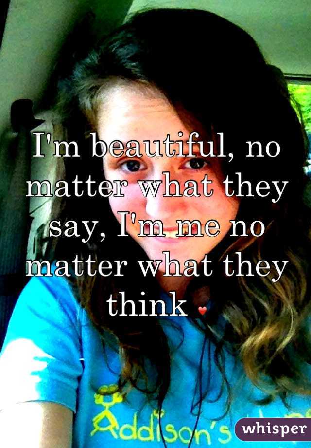 I'm beautiful, no matter what they say, I'm me no matter what they think ❤
