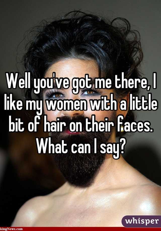 Well you've got me there, I like my women with a little bit of hair on their faces. What can I say?