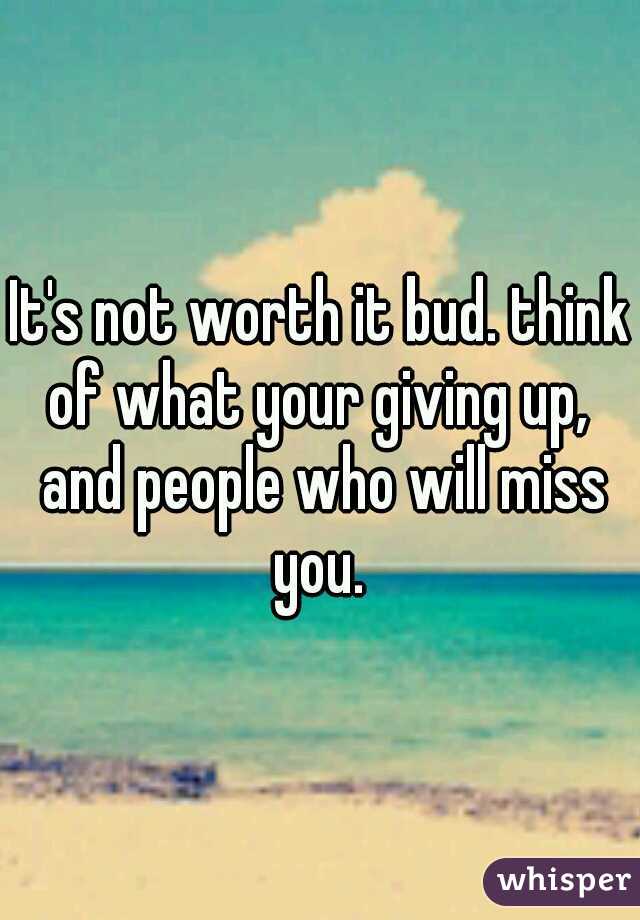 It's not worth it bud. think of what your giving up,  and people who will miss you. 