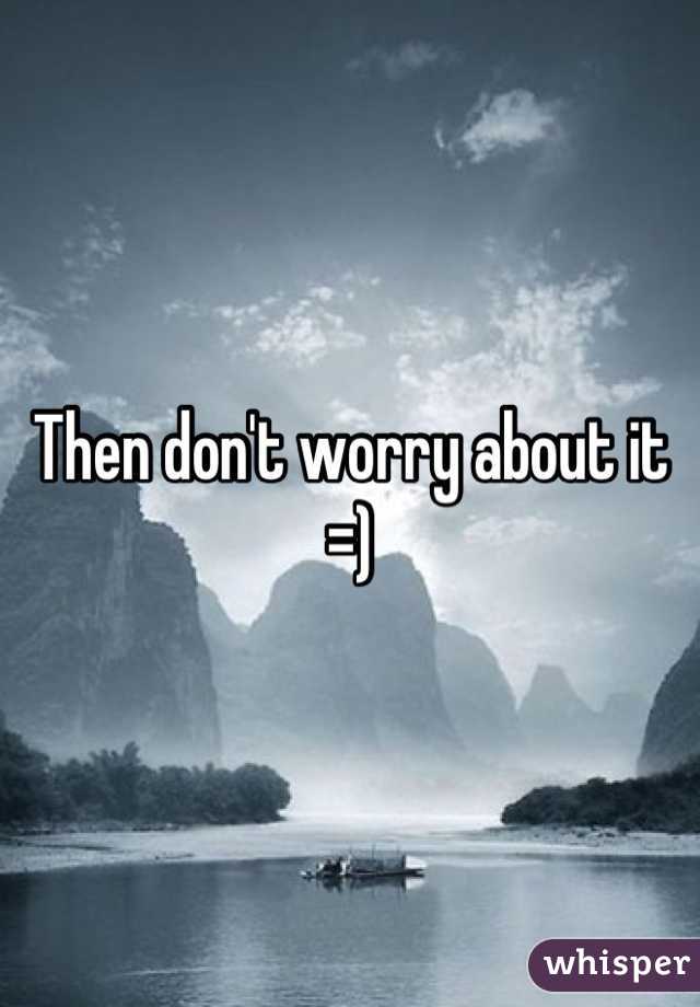 Then don't worry about it =)