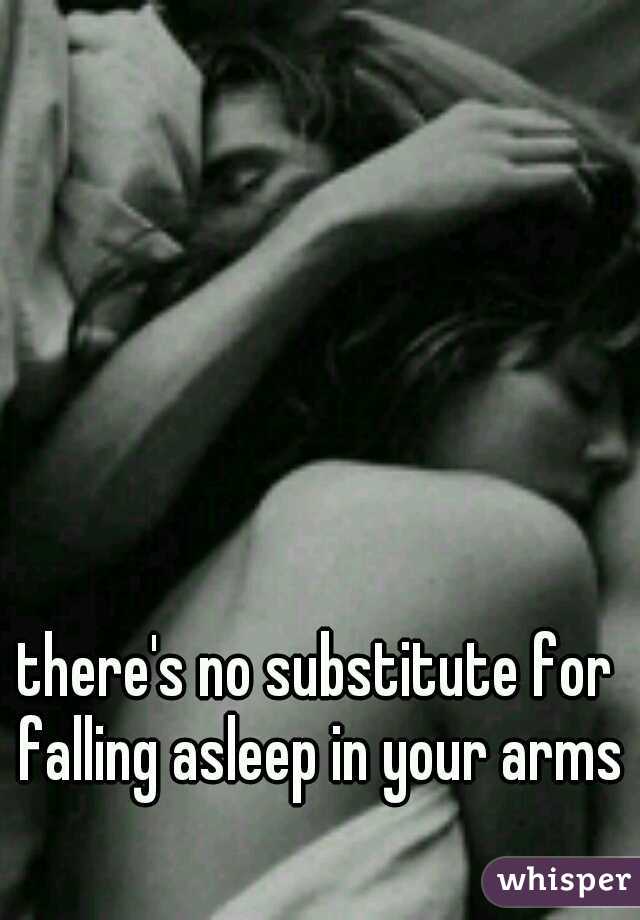 there's no substitute for falling asleep in your arms