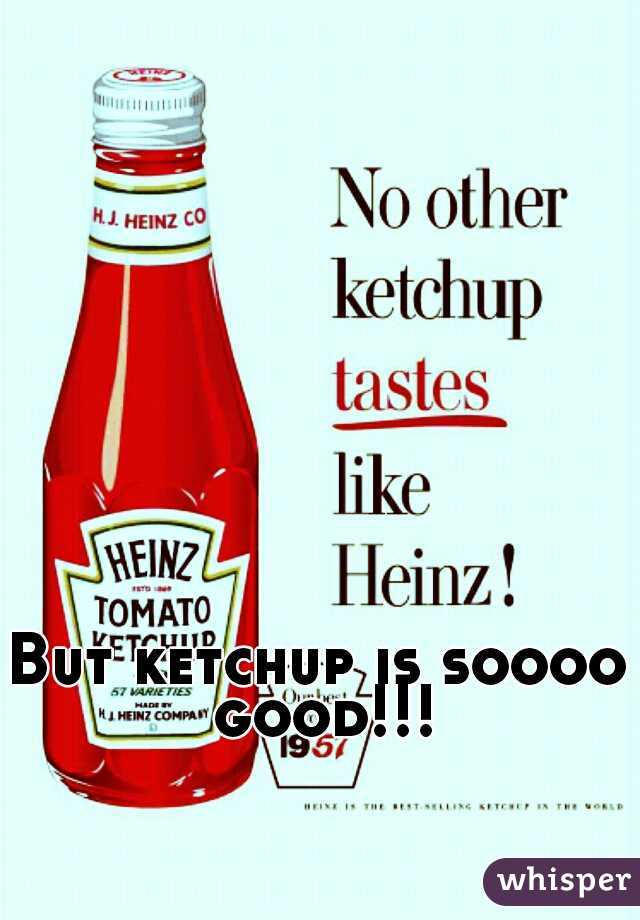 But ketchup is soooo good!!!