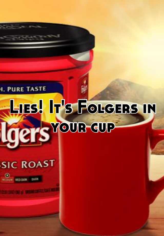 Lies! It's Folgers in your cup