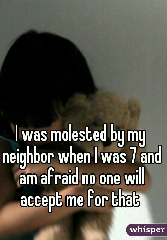 I was molested by my neighbor when I was 7 and am afraid no one will accept me for that 