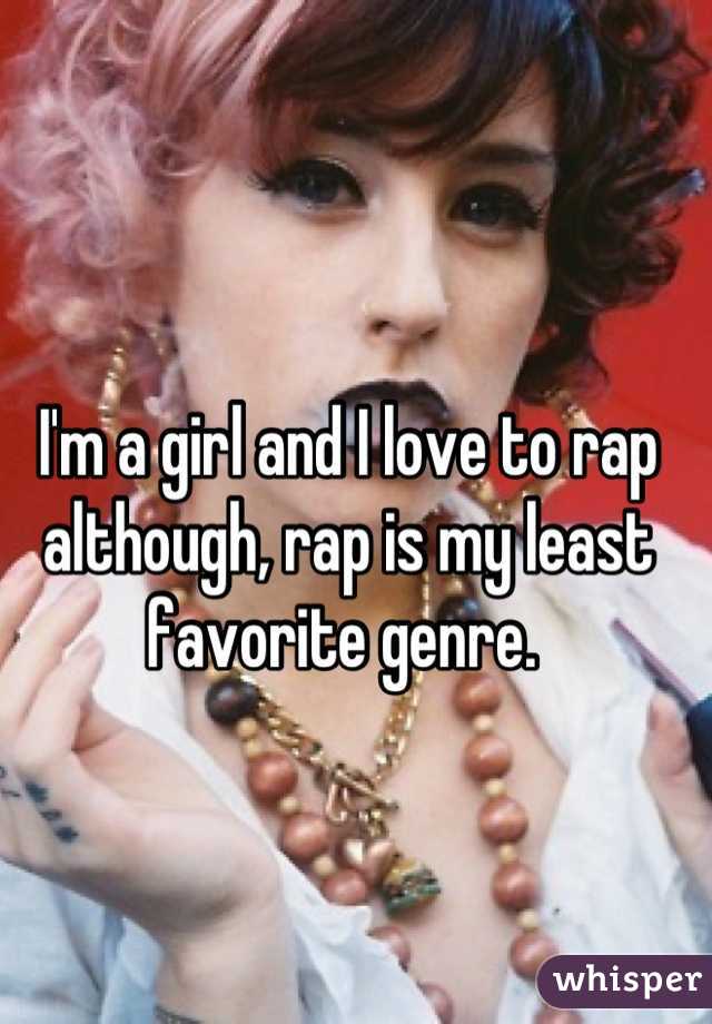 I'm a girl and I love to rap although, rap is my least favorite genre. 