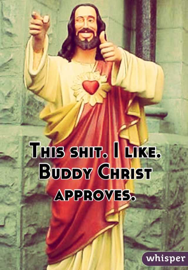 This shit. I like. Buddy Christ approves.
