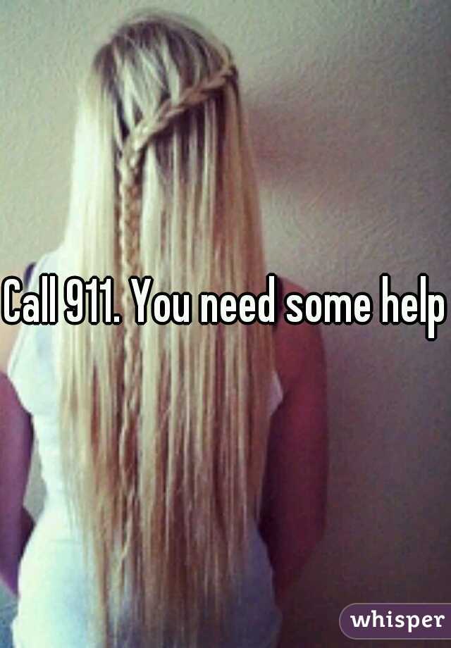 Call 911. You need some help.