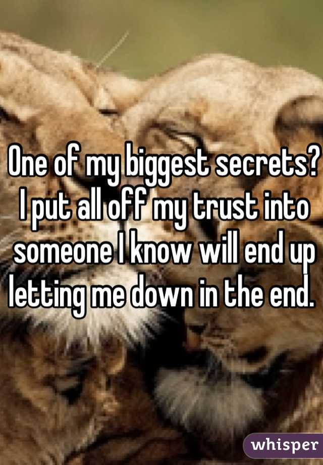 One of my biggest secrets? 
I put all off my trust into someone I know will end up letting me down in the end. 