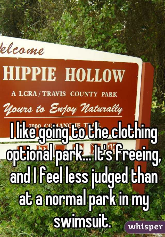 I like going to the clothing optional park... It's freeing, and I feel less judged than at a normal park in my swimsuit. 