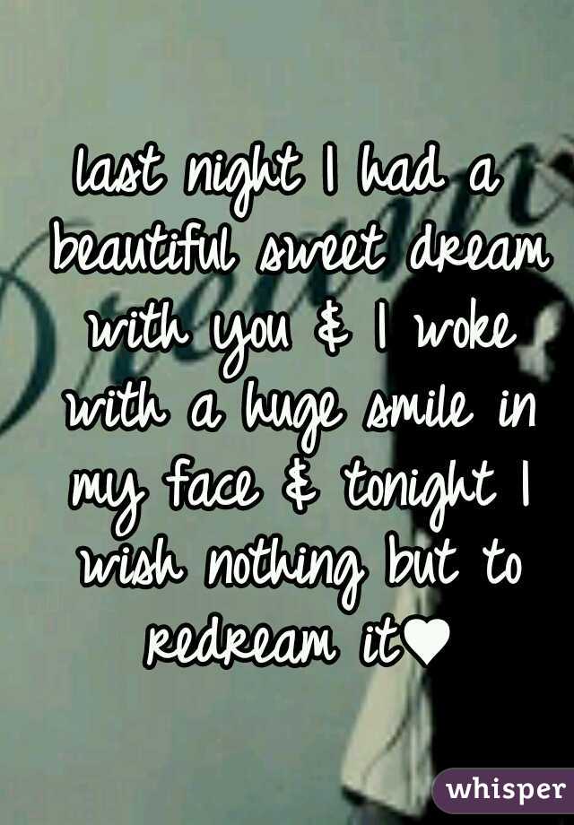 last night I had a beautiful sweet dream with you & I woke with a huge smile in my face & tonight I wish nothing but to redream it♥