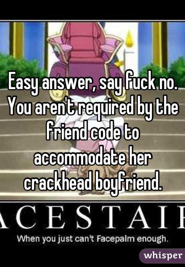 Easy answer, say fuck no. You aren't required by the friend code to accommodate her crackhead boyfriend.