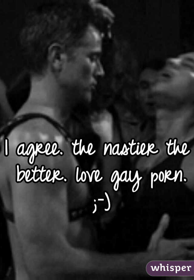 I agree. the nastier the better. love gay porn. ;-)