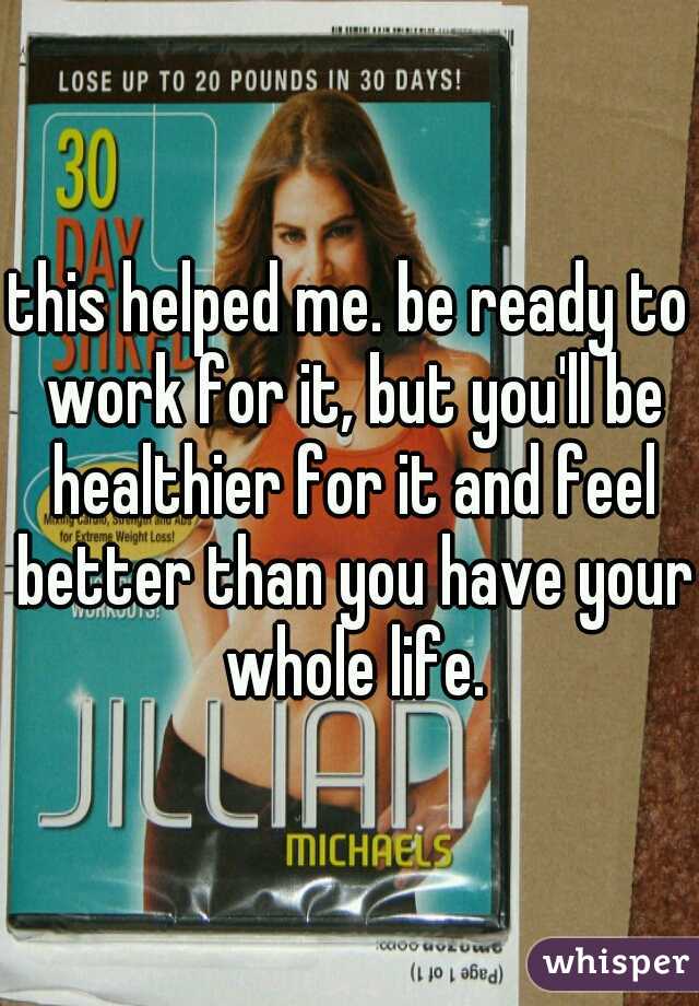 this helped me. be ready to work for it, but you'll be healthier for it and feel better than you have your whole life.