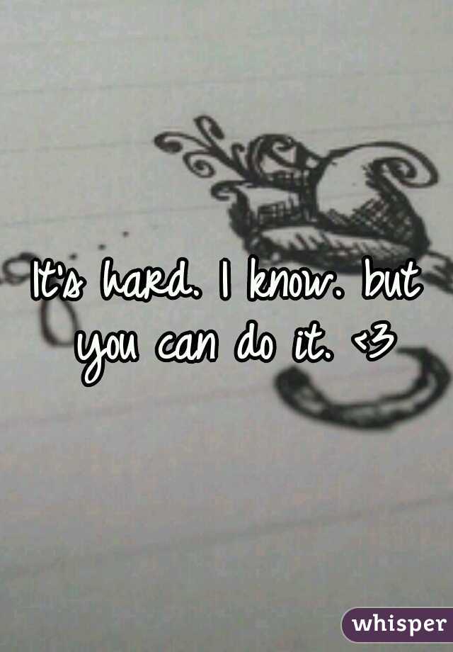 It's hard. I know. but you can do it. <3